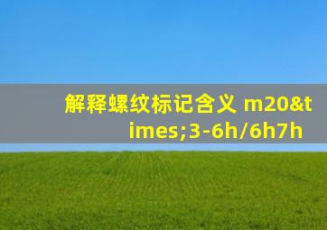 解释螺纹标记含义 m20×3-6h/6h7h